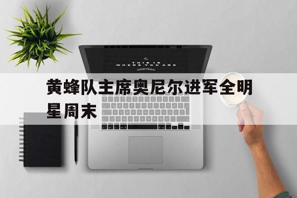 澳客直播-包含黄蜂队主席奥尼尔进军全明星周末的词条